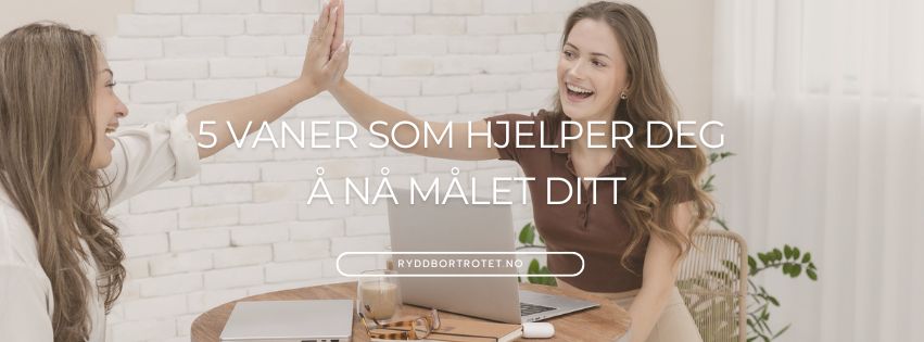 5 vaner som hjelper deg å nå målet ditt